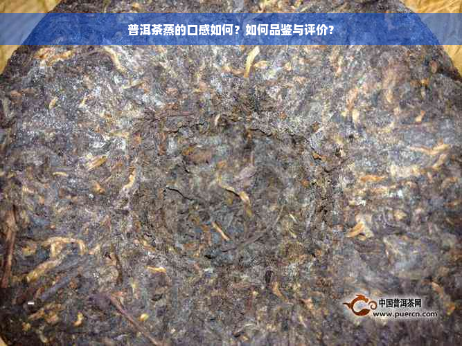 普洱茶蒸的口感如何？如何品鉴与评价？