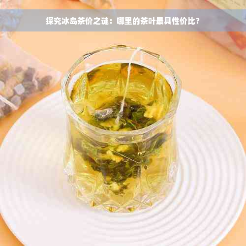 探究冰岛茶价之谜：哪里的茶叶更具性价比？