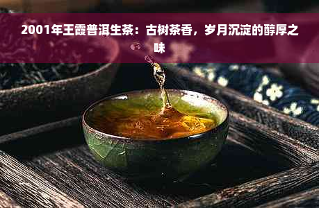 2001年王霞普洱生茶：古树茶香，岁月沉淀的醇厚之味