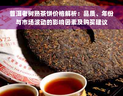 普洱老树熟茶饼价格解析：品质、年份与市场波动的影响因素及购买建议