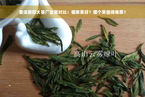 普洱茶四大茶厂全面对比：哪家更好？哪个更值得推荐？