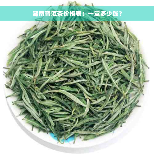 湖南普洱茶价格表：一盒多少钱？