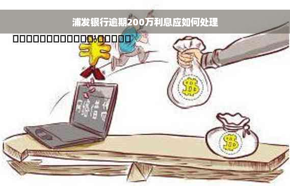 浦发银行逾期200万利息应如何处理