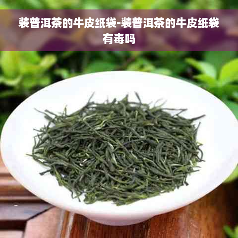 装普洱茶的牛皮纸袋-装普洱茶的牛皮纸袋有毒吗