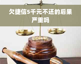 欠捷信5千元不还的后果严重吗