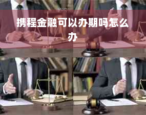 携程金融可以办期吗怎么办