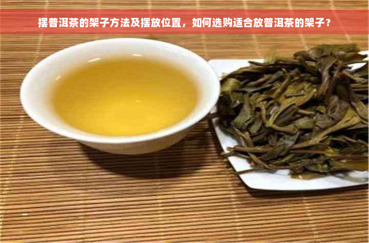 摆普洱茶的架子方法及摆放位置，如何选购适合放普洱茶的架子？