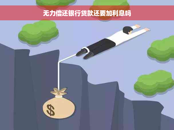 无力偿还银行贷款还要加利息吗