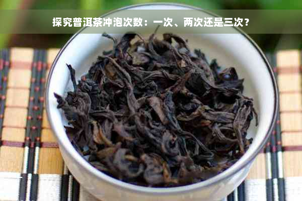 探究普洱茶冲泡次数：一次、两次还是三次？