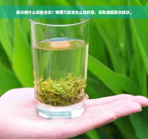 肺炎喝什么茶能消炎：推荐几款消炎止咳的茶，帮助缓解肺炎症状。