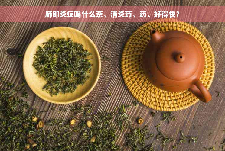 肺部炎症喝什么茶、消炎药、药、好得快？