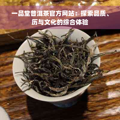 一品堂普洱茶官方网站：探索品质、历与文化的综合体验