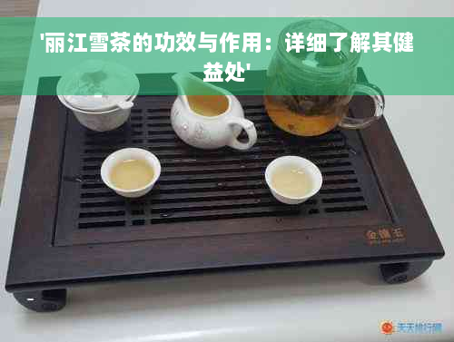 '丽江雪茶的功效与作用：详细了解其健益处'