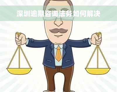 深圳逾期咨询法务如何解决