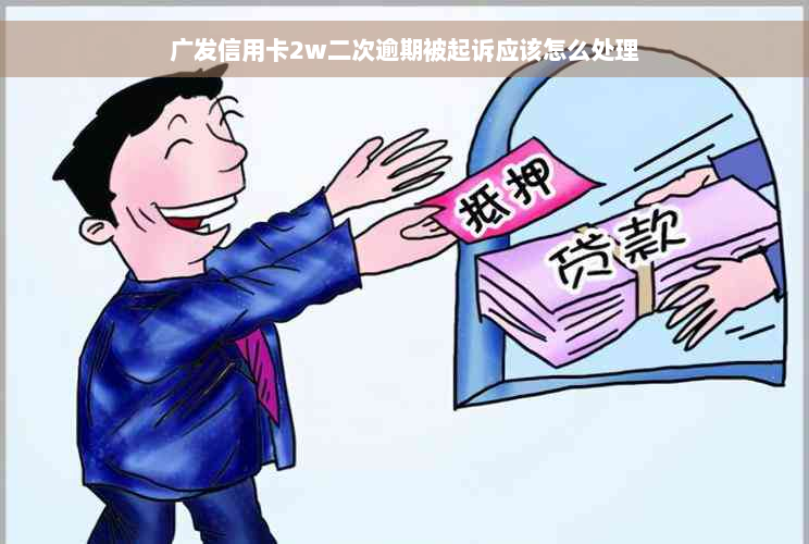 广发信用卡2w二次逾期被起诉应该怎么处理