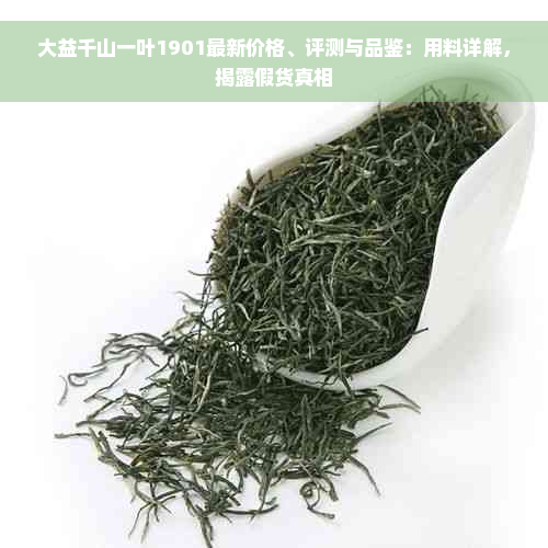 大益千山一叶1901最新价格、评测与品鉴：用料详解，揭露假货真相