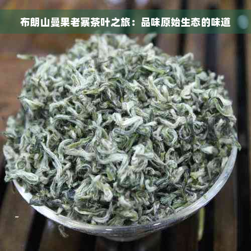 布朗山曼果老寨茶叶之旅：品味原始生态的味道