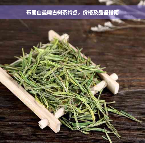 布朗山曼糯古树茶特点，价格及品鉴指南