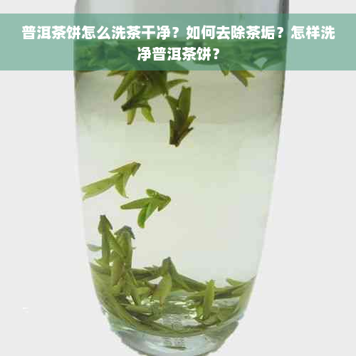 普洱茶饼怎么洗茶干净？如何去除茶垢？怎样洗净普洱茶饼？