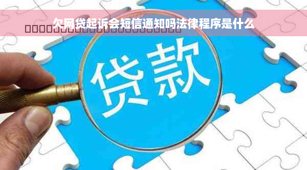 欠网贷起诉会短信通知吗法律程序是什么