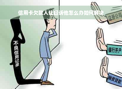 信用卡欠款人让起诉他怎么办如何解决