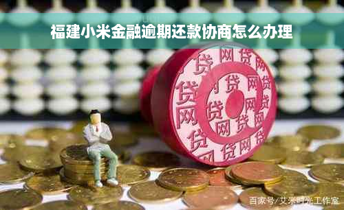 福建小米金融逾期还款协商怎么办理