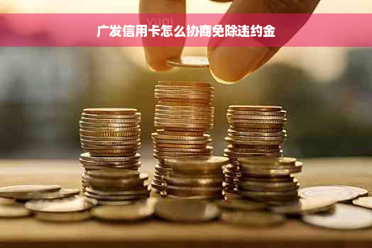 广发信用卡怎么协商免除违约金