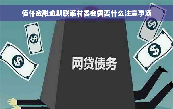 佰仟金融逾期联系村委会需要什么注意事项