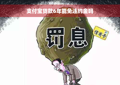 支付宝贷款6年能免违约金吗