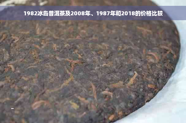 1982冰岛普洱茶及2008年、1987年和2018的价格比较