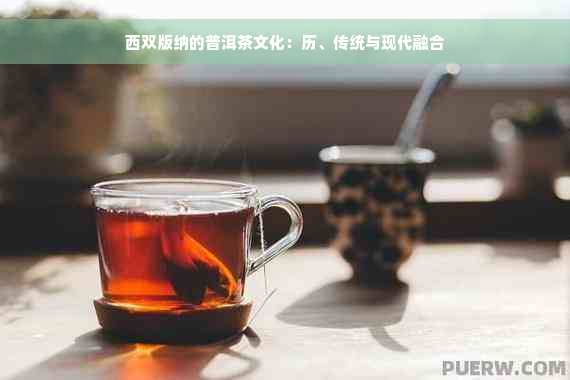 西双版纳的普洱茶文化：历、传统与现代融合