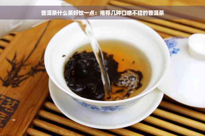 普洱茶什么茶好饮一点：推荐几种口感不错的普洱茶