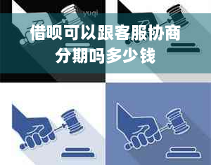 借呗可以跟客服协商分期吗多少钱