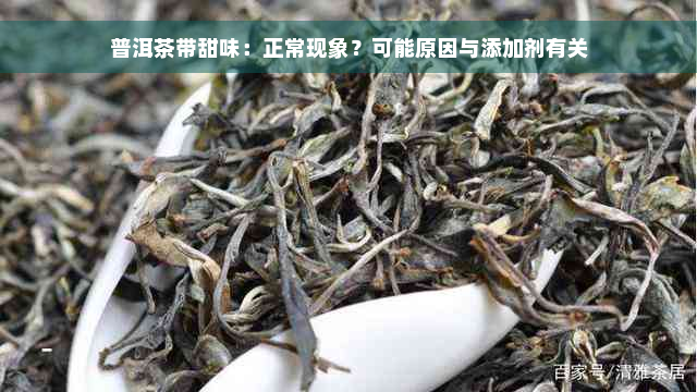 普洱茶带甜味：正常现象？可能原因与添加剂有关