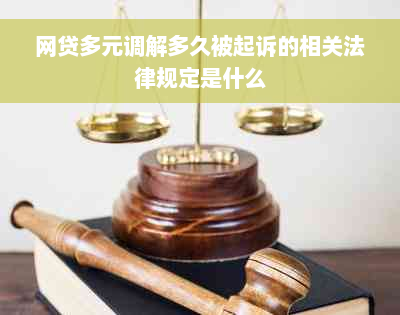 网贷多元调解多久被起诉的相关法律规定是什么