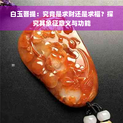 白玉菩提：究竟是求财还是求福？探究其象征意义与功能