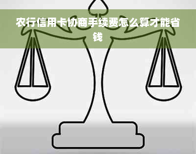 农行信用卡协商手续费怎么算才能省钱