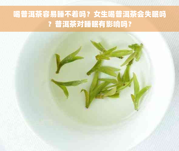 喝普洱茶容易睡不着吗？女生喝普洱茶会失眠吗？普洱茶对睡眠有影响吗？