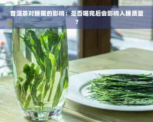 普洱茶对睡眠的影响：是否喝完后会影响入睡质量？