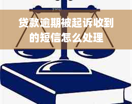 贷款逾期被起诉收到的短信怎么处理