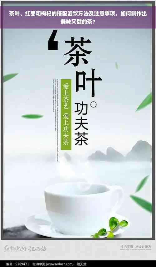 茶叶、红枣和枸杞的搭配泡饮方法及注意事项，如何制作出美味又健的茶？