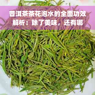 普洱茶茶花泡水的全面功效解析：除了美味，还有哪些健益处？