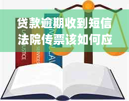 贷款逾期收到短信法院传票该如何应对