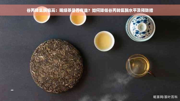 谷丙转氨酶偏高：喝绿茶是否有益？如何降低谷丙转氨酶水平及预防措