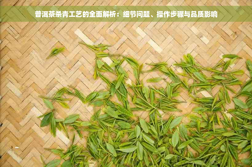 普洱茶杀青工艺的全面解析：细节问题、操作步骤与品质影响