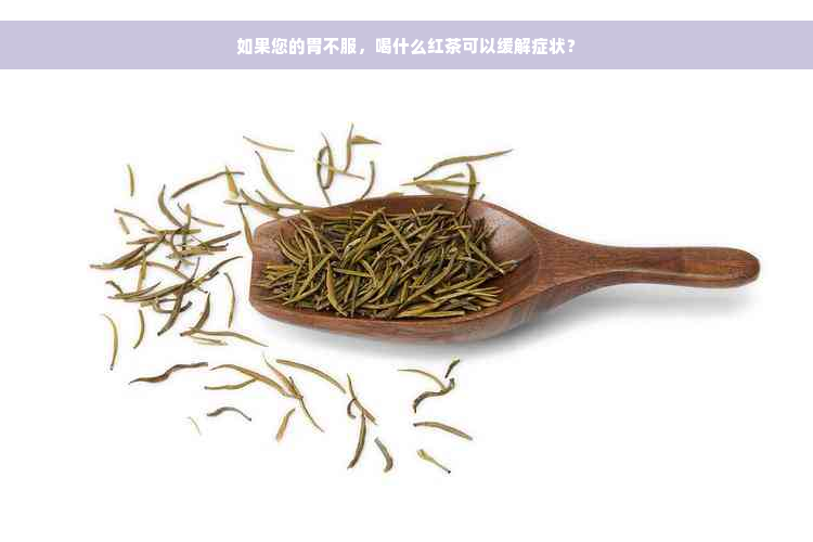 如果您的胃不服，喝什么红茶可以缓解症状？