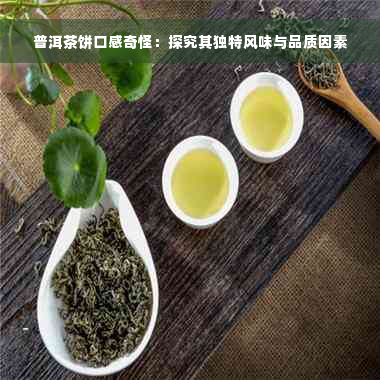 普洱茶饼口感奇怪：探究其独特风味与品质因素