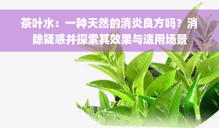 茶叶水：一种天然的消炎良方吗？消除疑惑并探索其效果与适用场景