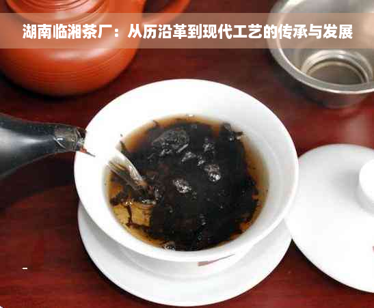 湖南临湘茶厂：从历沿革到现代工艺的传承与发展