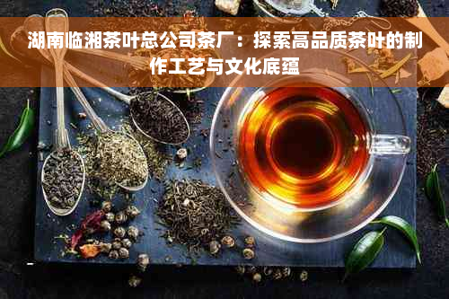 湖南临湘茶叶总公司茶厂：探索高品质茶叶的制作工艺与文化底蕴